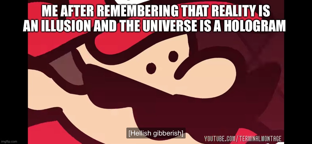 Gravity falls reference | ME AFTER REMEMBERING THAT REALITY IS AN ILLUSION AND THE UNIVERSE IS A HOLOGRAM | made w/ Imgflip meme maker