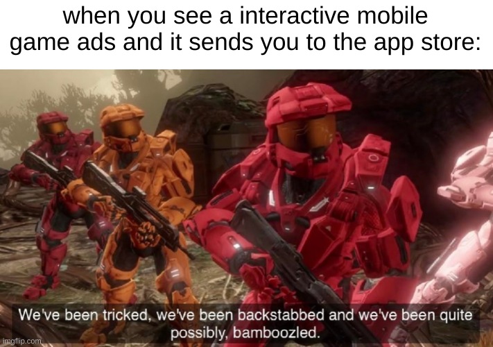 *insert copypasta* | when you see a interactive mobile game ads and it sends you to the app store: | image tagged in we've been tricked | made w/ Imgflip meme maker