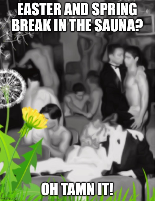Easter | EASTER AND SPRING BREAK IN THE SAUNA? OH TAMN IT! | image tagged in easter,spring break,saunas | made w/ Imgflip meme maker