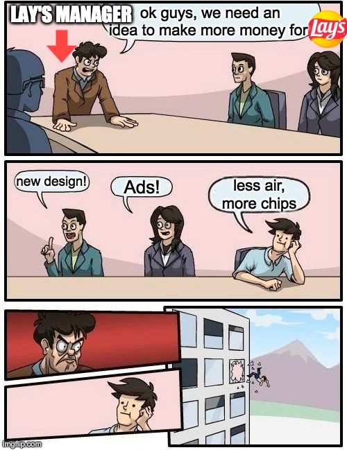 Boardroom Meeting Suggestion |  ok guys, we need an idea to make more money for; LAY'S MANAGER; new design! Ads! less air, more chips | image tagged in memes,boardroom meeting suggestion,lay's,lays,chips | made w/ Imgflip meme maker