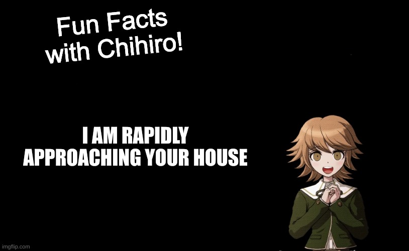 Fun Facts with Chihiro Template (Danganronpa: THH) | I AM RAPIDLY APPROACHING YOUR HOUSE | image tagged in fun facts with chihiro template danganronpa thh | made w/ Imgflip meme maker
