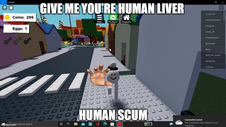 Roblox trolls | GIVE ME YOU'RE HUMAN LIVER; HUMAN SCUM | image tagged in the egg is after you | made w/ Imgflip meme maker