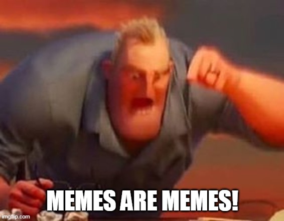 Mr incredible mad | MEMES ARE MEMES! | image tagged in mr incredible mad | made w/ Imgflip meme maker