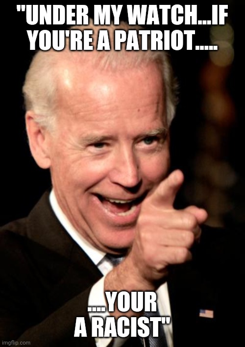 Demoncrat logic | "UNDER MY WATCH...IF YOU'RE A PATRIOT..... ....YOUR A RACIST" | image tagged in memes,smilin biden | made w/ Imgflip meme maker