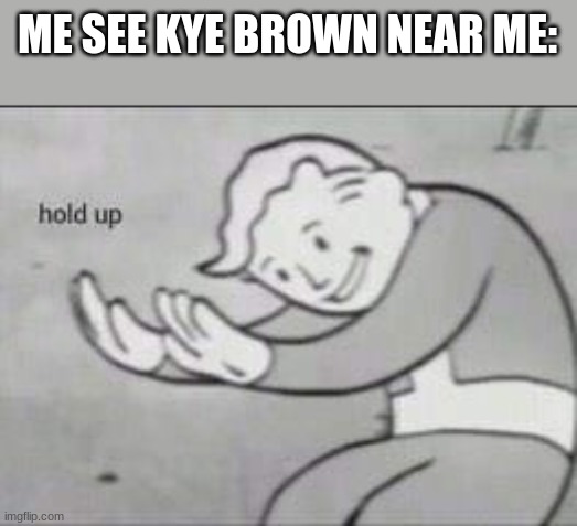 Fallout Hold Up | ME SEE KYE BROWN NEAR ME: | image tagged in fallout hold up | made w/ Imgflip meme maker