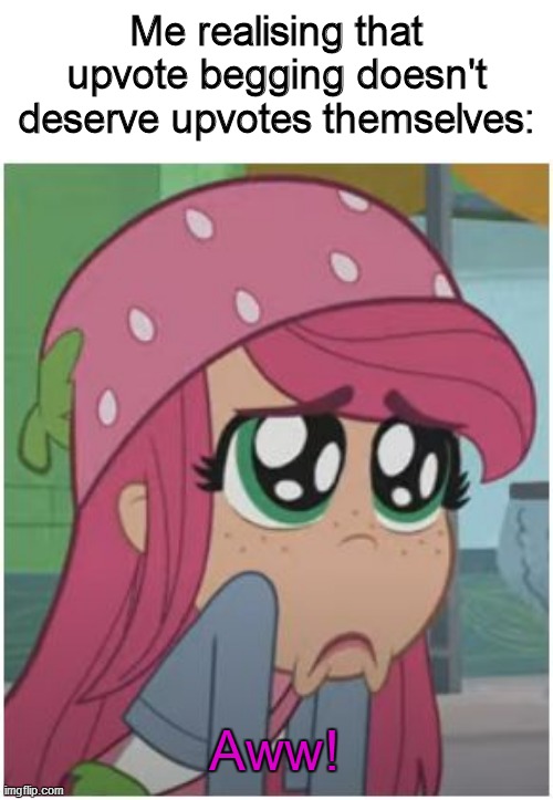 Upvote begging doesn't mean upvote deserving | Me realising that upvote begging doesn't deserve upvotes themselves:; Aww! | image tagged in strawberry shortcake,strawberry shortcake berry in the big city,upvote begging,upvote beggars,begging for upvotes,memes | made w/ Imgflip meme maker