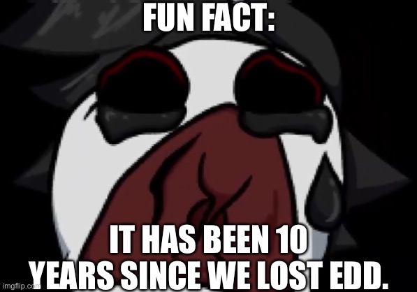 Gold from Lost Happiness | FUN FACT:; IT HAS BEEN 10 YEARS SINCE WE LOST EDD. | image tagged in gold from lost happiness | made w/ Imgflip meme maker