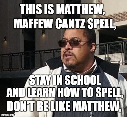 Matthew Thompson | MAFFEW CANTZ SPELL, THIS IS MATTHEW, STAY IN SCHOOL AND LEARN HOW TO SPELL, DON'T BE LIKE MATTHEW, | image tagged in matthew thompson,bad grammar and spelling memes,reynolds community college,idiot,funny | made w/ Imgflip meme maker