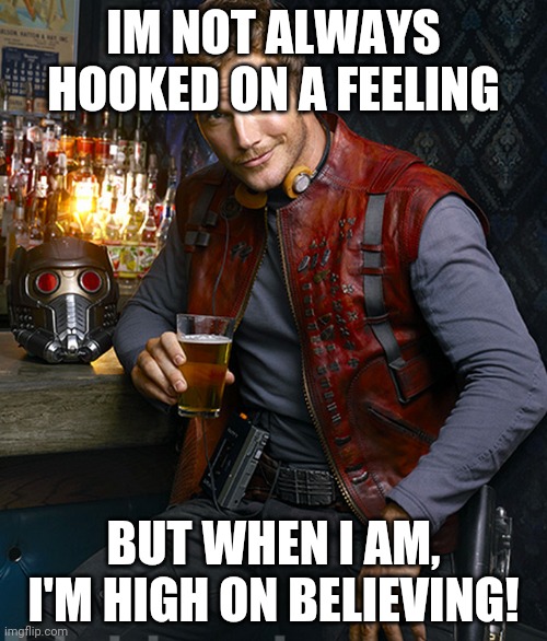 ooga chaka ooga ooga | IM NOT ALWAYS HOOKED ON A FEELING; BUT WHEN I AM, I'M HIGH ON BELIEVING! | image tagged in starlord approves | made w/ Imgflip meme maker