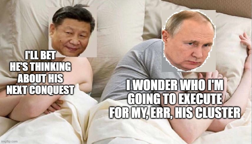 I'll bet he's thinking about his next conquest | I'LL BET HE'S THINKING ABOUT HIS NEXT CONQUEST; I WONDER WHO I'M GOING TO EXECUTE FOR MY, ERR, HIS CLUSTER | image tagged in putin,russia,china,xi | made w/ Imgflip meme maker