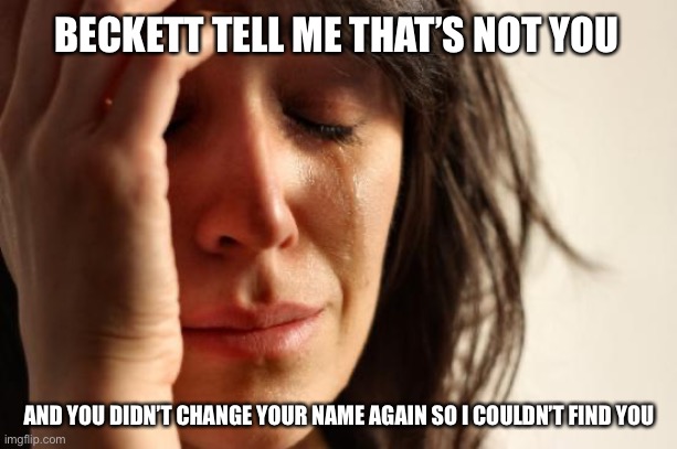 First World Problems Meme | BECKETT TELL ME THAT’S NOT YOU AND YOU DIDN’T CHANGE YOUR NAME AGAIN SO I COULDN’T FIND YOU | image tagged in memes,first world problems | made w/ Imgflip meme maker