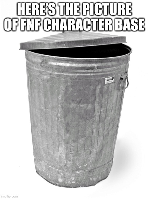 Trash Can | HERE’S THE PICTURE OF FNF CHARACTER BASE | image tagged in trash can | made w/ Imgflip meme maker