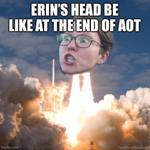 TRIGGERED FLOUNCE BLAST OFF | ERIN’S HEAD BE LIKE AT THE END OF AOT | image tagged in triggered flounce blast off | made w/ Imgflip meme maker