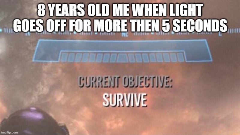 light is off, panic is on | 8 YEARS OLD ME WHEN LIGHT GOES OFF FOR MORE THEN 5 SECONDS | image tagged in current objective survive | made w/ Imgflip meme maker