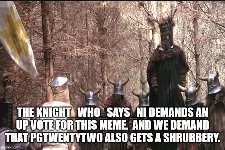 THE KNIGHT_WHO_SAYS_NI DEMANDS AN UP VOTE FOR THIS MEME.  AND WE DEMAND THAT PGTWENTYTWO ALSO GETS A SHRUBBERY. | made w/ Imgflip meme maker