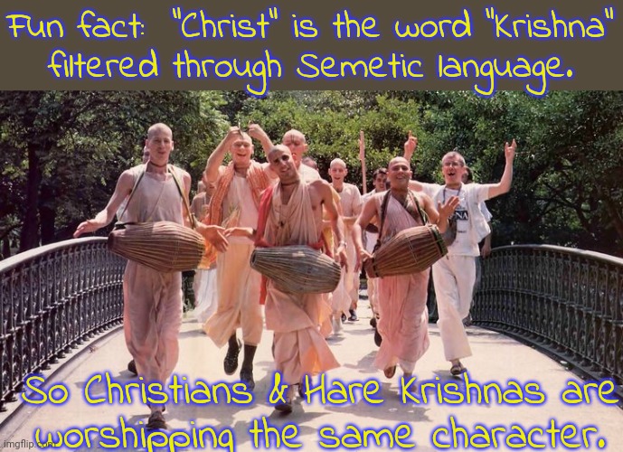 Krishna did many things over 1000 years before Christ did. | Fun fact:  "Christ" is the word "Krishna"
filtered through Semetic language. So Christians & Hare Krishnas are
worshipping the same character. | image tagged in hare krishnas,christianity,history,language | made w/ Imgflip meme maker