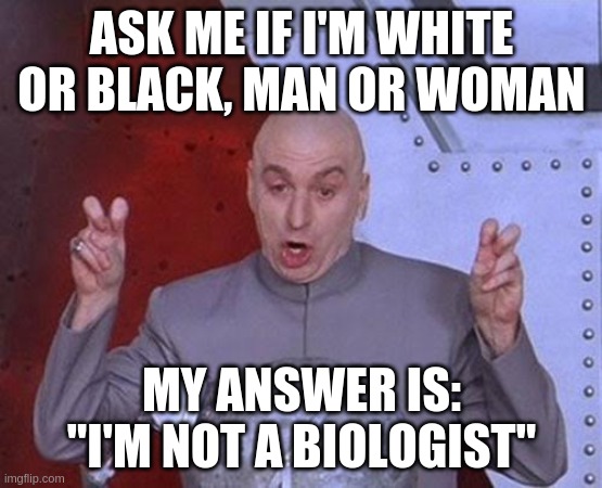 I'm not a biologist |  ASK ME IF I'M WHITE OR BLACK, MAN OR WOMAN; MY ANSWER IS: "I'M NOT A BIOLOGIST" | image tagged in memes,dr evil laser | made w/ Imgflip meme maker