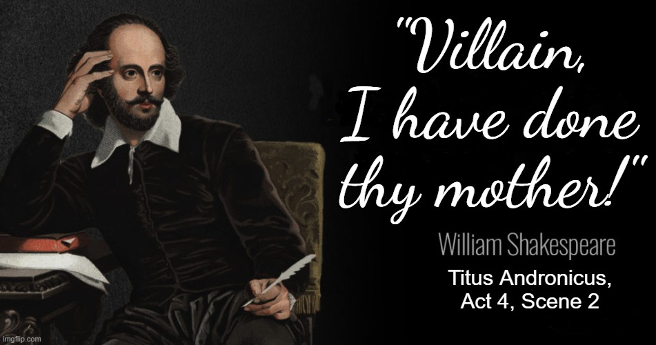 You Might Think That Shakespeare Was Above Yelling "Your Mom!" But You'd Be Wrong. | "Villain, I have done thy mother!"; Titus Andronicus, Act 4, Scene 2 | image tagged in shakespeare quotes,your mom,screw your mom,william shakespeare,literature,ah i see you are a man of culture as well | made w/ Imgflip meme maker