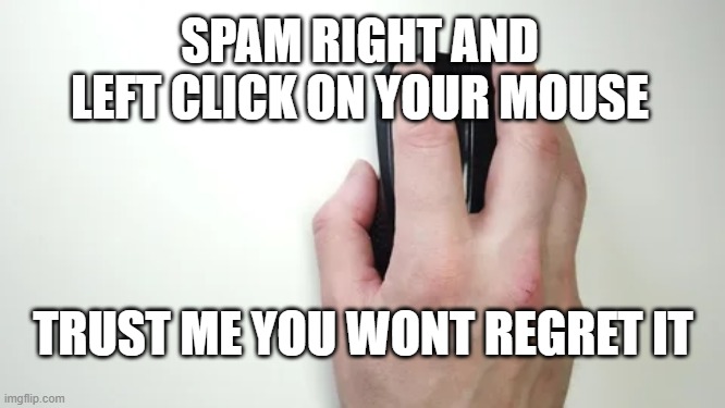 very satisfying | SPAM RIGHT AND LEFT CLICK ON YOUR MOUSE; TRUST ME YOU WONT REGRET IT | image tagged in mouse,satisfying | made w/ Imgflip meme maker