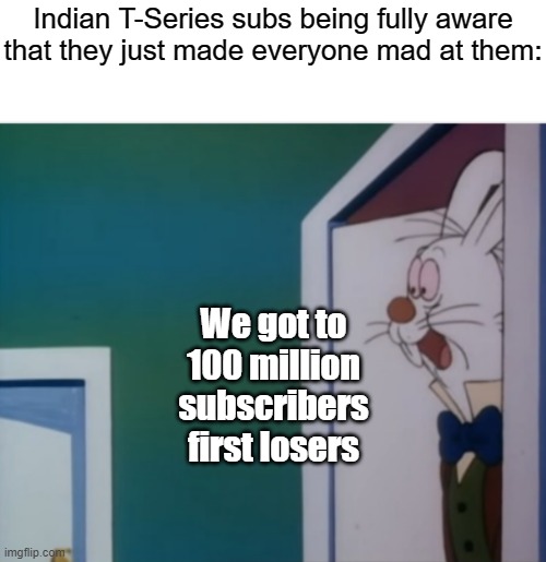 Thats what Indian kids use to win an argument | Indian T-Series subs being fully aware that they just made everyone mad at them:; We got to 100 million subscribers first losers | image tagged in white rabbit hype,youtube,war | made w/ Imgflip meme maker