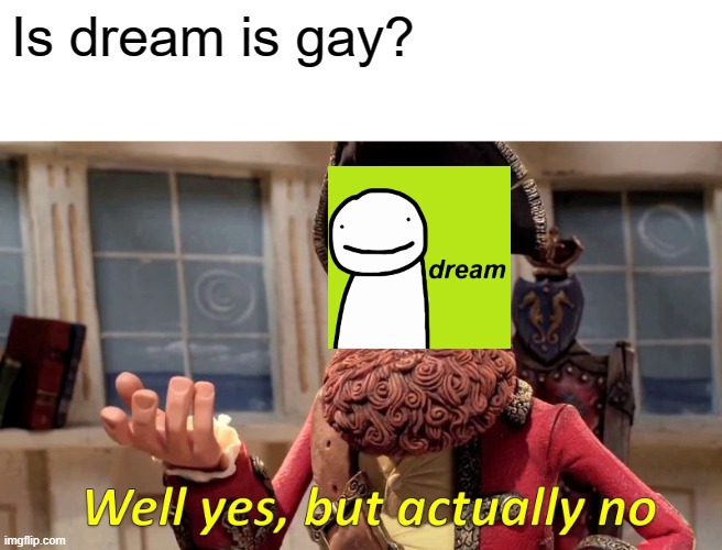 Dream | Is dream is gay? | image tagged in memes,well yes but actually no,dream | made w/ Imgflip meme maker