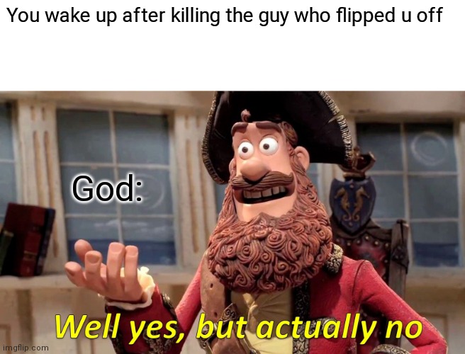 Well Yes, But Actually No Meme | You wake up after killing the guy who flipped u off; God: | image tagged in memes,well yes but actually no | made w/ Imgflip meme maker