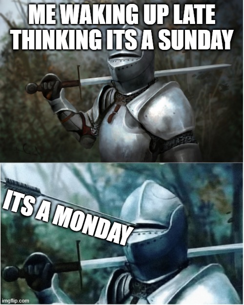 This happened to me....... | ME WAKING UP LATE THINKING ITS A SUNDAY; ITS A MONDAY | image tagged in knight with arrow in helmet | made w/ Imgflip meme maker