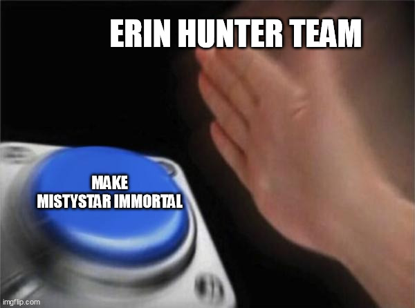 Mistystar be old though | ERIN HUNTER TEAM; MAKE MISTYSTAR IMMORTAL | image tagged in memes,blank nut button,warrior cats | made w/ Imgflip meme maker