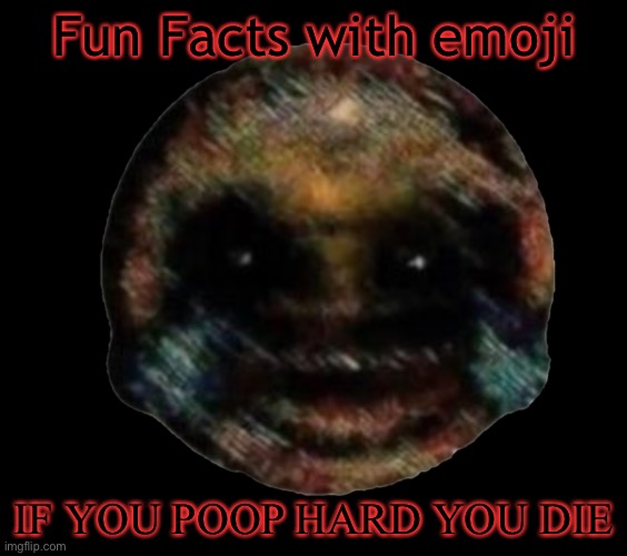 Scary Facts | Fun Facts with emoji; IF YOU POOP HARD YOU DIE | image tagged in cursed emoji,die | made w/ Imgflip meme maker