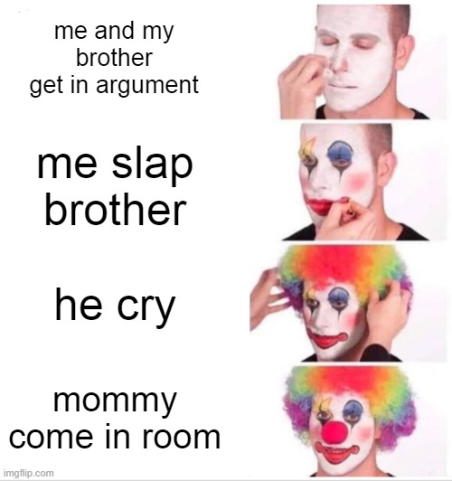 "this means death" | me and my brother get in argument; me slap brother; he cry; mommy come in room | image tagged in memes,clown applying makeup,crying cat,cry baby | made w/ Imgflip meme maker