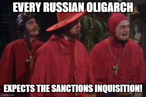 Nobody Expects the Spanish Inquisition Monty Python | EVERY RUSSIAN OLIGARCH; EXPECTS THE SANCTIONS INQUISITION! | image tagged in nobody expects the spanish inquisition monty python | made w/ Imgflip meme maker