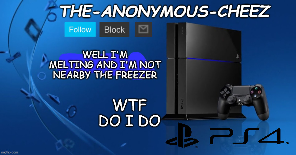Ps4 template | WELL I'M MELTING AND I'M NOT NEARBY THE FREEZER; WTF DO I DO | image tagged in ps4 template | made w/ Imgflip meme maker