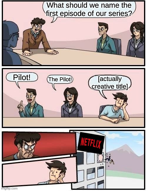 stop with the boring titles, neflix |  What should we name the first episode of our series? Pilot! The Pilot! [actually creative title] | image tagged in memes,boardroom meeting suggestion,netflix,pilot | made w/ Imgflip meme maker
