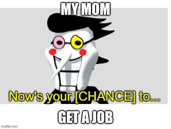 3D Spamton G. Spampton | MY MOM; GET A JOB | image tagged in 3d spamton g spampton | made w/ Imgflip meme maker