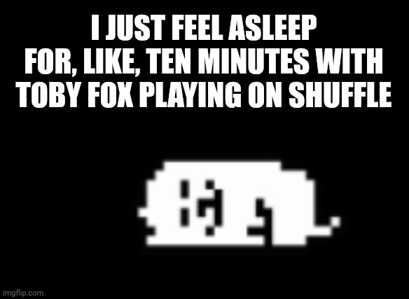 Dogcheck | I JUST FEEL ASLEEP FOR, LIKE, TEN MINUTES WITH TOBY FOX PLAYING ON SHUFFLE | image tagged in dogcheck | made w/ Imgflip meme maker