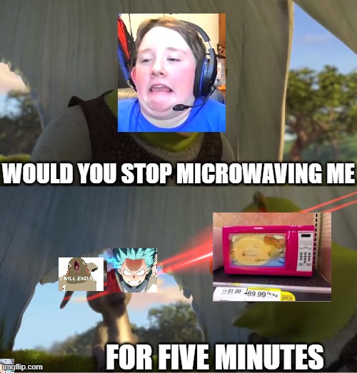 Microwaving will | WOULD YOU STOP MICROWAVING ME; FOR FIVE MINUTES | image tagged in shrek for five minutes | made w/ Imgflip meme maker