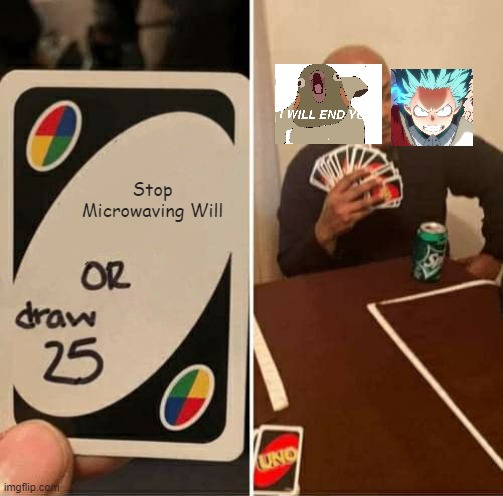 UNO Draw 25 Cards | Stop Microwaving Will | image tagged in memes,uno draw 25 cards | made w/ Imgflip meme maker