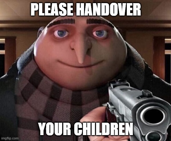 Children? | PLEASE HANDOVER; YOUR CHILDREN | image tagged in gru gun | made w/ Imgflip meme maker