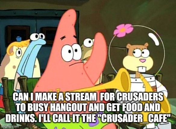 Patrick Raises Hand | CAN I MAKE A STREAM  FOR CRUSADERS TO BUSY HANGOUT AND GET FOOD AND DRINKS. I'LL CALL IT THE "CRUSADER_CAFE" | image tagged in patrick raises hand | made w/ Imgflip meme maker