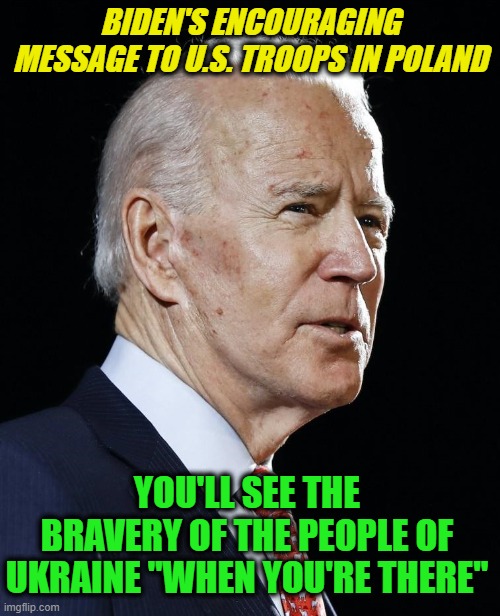 Another Day, Another Gaffe, Another Clarification | BIDEN'S ENCOURAGING MESSAGE TO U.S. TROOPS IN POLAND; YOU'LL SEE THE BRAVERY OF THE PEOPLE OF UKRAINE "WHEN YOU'RE THERE" | made w/ Imgflip meme maker