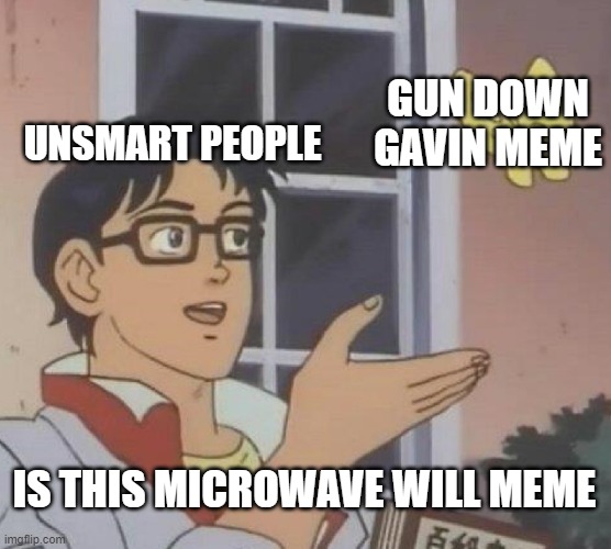 Is This A Pigeon | GUN DOWN GAVIN MEME; UNSMART PEOPLE; IS THIS MICROWAVE WILL MEME | image tagged in memes,is this a pigeon | made w/ Imgflip meme maker