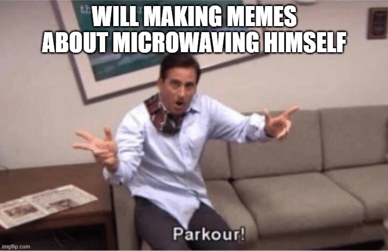 Microwaveing will |  WILL MAKING MEMES ABOUT MICROWAVING HIMSELF | image tagged in parkour | made w/ Imgflip meme maker