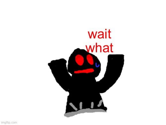 o | wait what | made w/ Imgflip meme maker