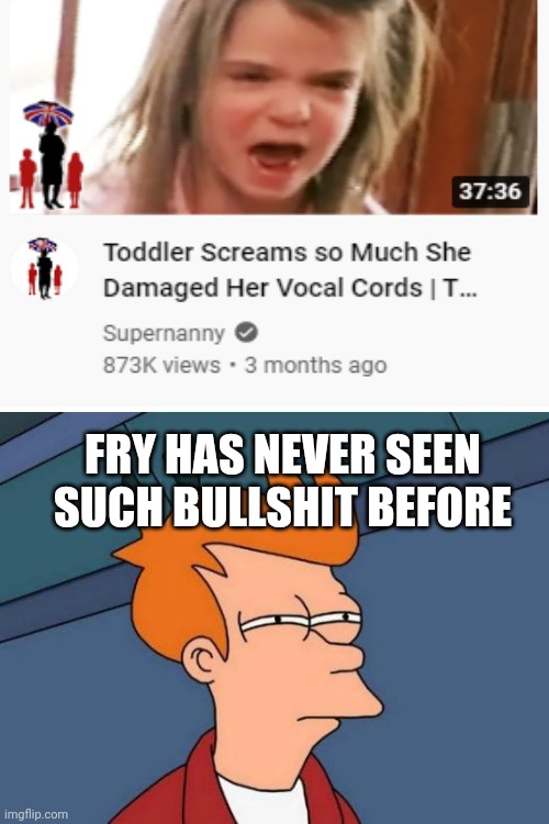 idiotic content. | FRY HAS NEVER SEEN SUCH BULLSHIT BEFORE | image tagged in memes,futurama fry | made w/ Imgflip meme maker