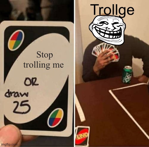 UNO Draw 25 Cards | Trollge; Stop trolling me | image tagged in memes,uno draw 25 cards | made w/ Imgflip meme maker