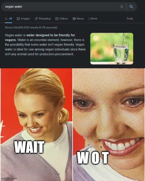 Water but vegan | WAIT; W O T | image tagged in wait what | made w/ Imgflip meme maker