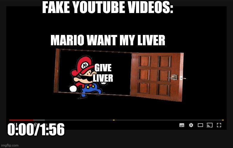 Fake YouTube vid be like | FAKE YOUTUBE VIDEOS:; MARIO WANT MY LIVER; GIVE LIVER; 0:00/1:56 | image tagged in youtube video screen | made w/ Imgflip meme maker
