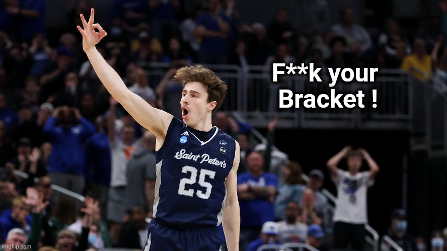"Hey , Saint Peters" | F**k your         
Bracket ! | image tagged in cinderella,ncaa,march madness,just do it | made w/ Imgflip meme maker