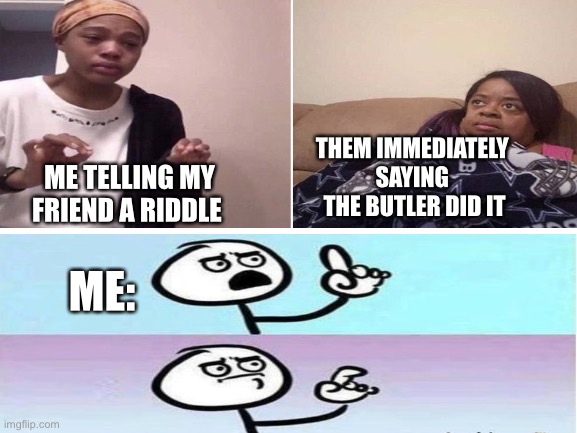 Every riddle ever | THEM IMMEDIATELY 
SAYING 
THE BUTLER DID IT; ME TELLING MY FRIEND A RIDDLE; ME: | image tagged in riddle explain | made w/ Imgflip meme maker