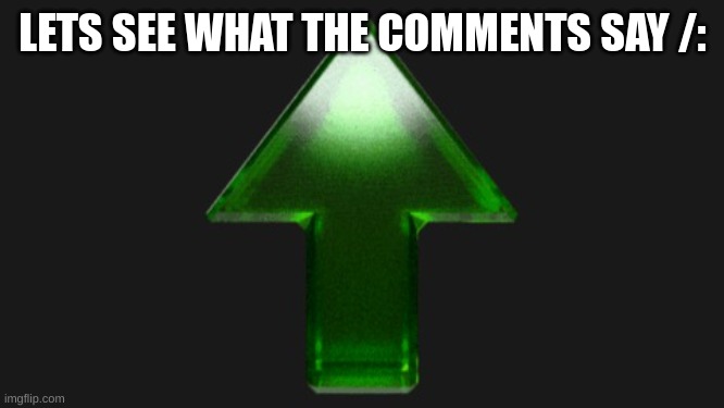 lets see what the comments say | LETS SEE WHAT THE COMMENTS SAY /: | image tagged in upvote | made w/ Imgflip meme maker